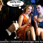 163 – Przebywanie z kobietami przyciaga inne kobiety